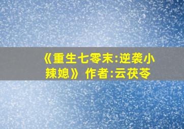 《重生七零末:逆袭小辣媳》 作者:云茯苓